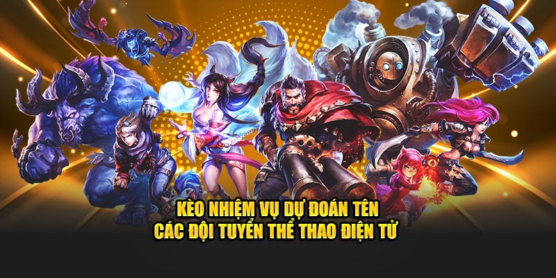 Kèo nhiệm vụ dự đoán tên các đội tuyển thể thao điện tử 